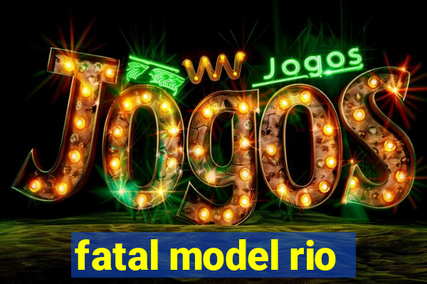 fatal model rio